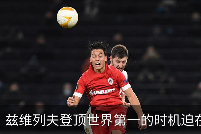 兹维列夫登顶世界第一的时机迫在眉睫