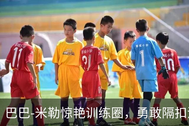 巴巴-米勒惊艳训练圈，勇敢隔扣河村勇辉